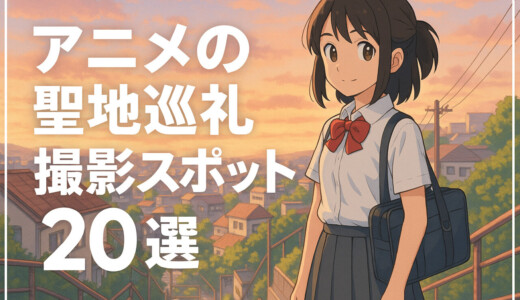 日本国内｜アニメの聖地巡礼撮影スポット20選